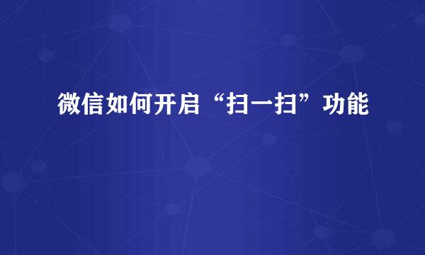 微信如何开启“扫一扫”功能
