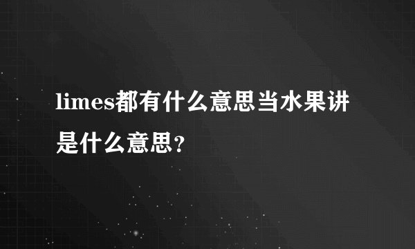 limes都有什么意思当水果讲是什么意思？