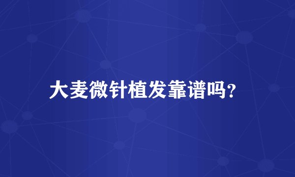 大麦微针植发靠谱吗？