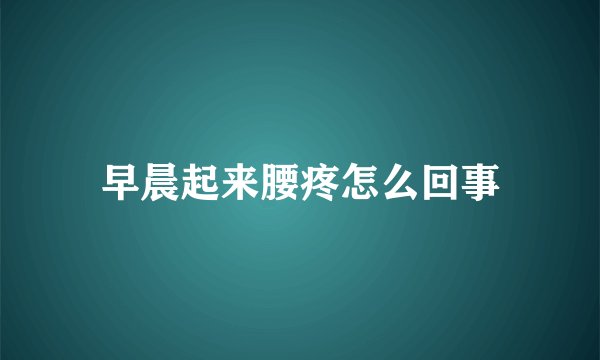 早晨起来腰疼怎么回事