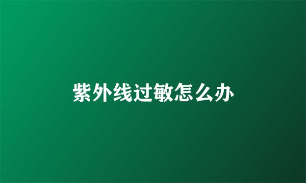 紫外线过敏怎么办