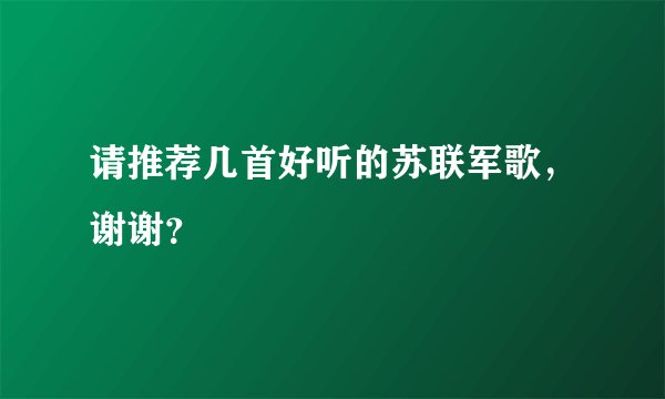 请推荐几首好听的苏联军歌，谢谢？