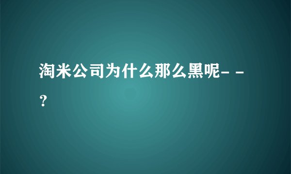淘米公司为什么那么黑呢- -？