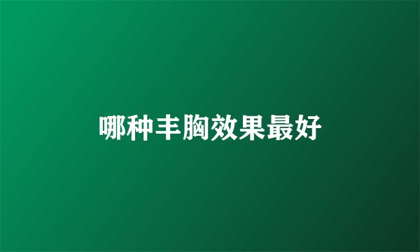 哪种丰胸效果最好