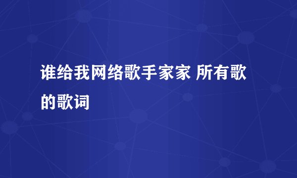 谁给我网络歌手家家 所有歌的歌词