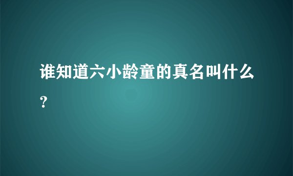 谁知道六小龄童的真名叫什么？