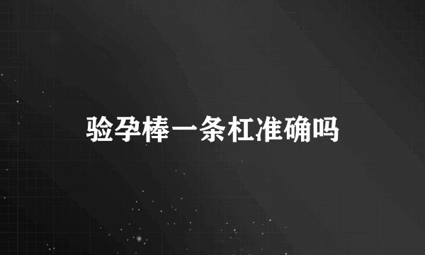 验孕棒一条杠准确吗