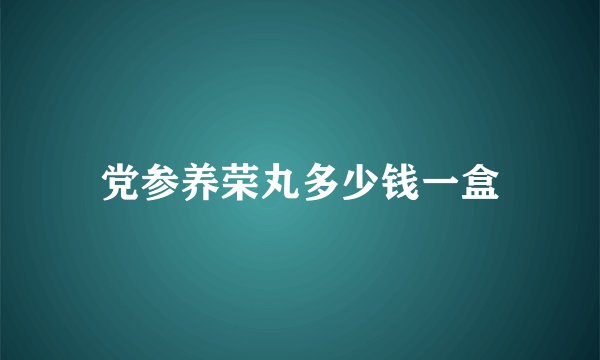 党参养荣丸多少钱一盒