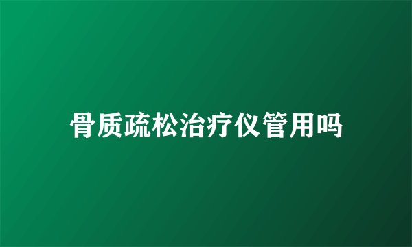 骨质疏松治疗仪管用吗