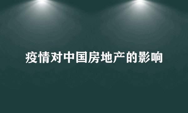 疫情对中国房地产的影响