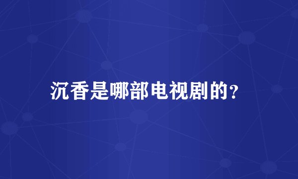 沉香是哪部电视剧的？