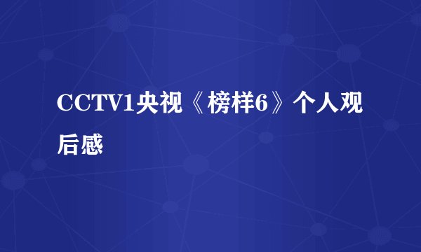 CCTV1央视《榜样6》个人观后感