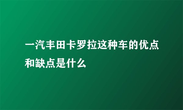 一汽丰田卡罗拉这种车的优点和缺点是什么