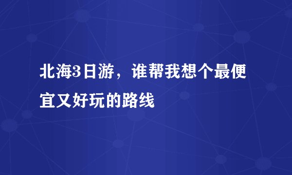 北海3日游，谁帮我想个最便宜又好玩的路线