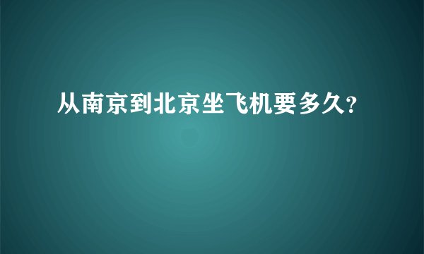 从南京到北京坐飞机要多久？