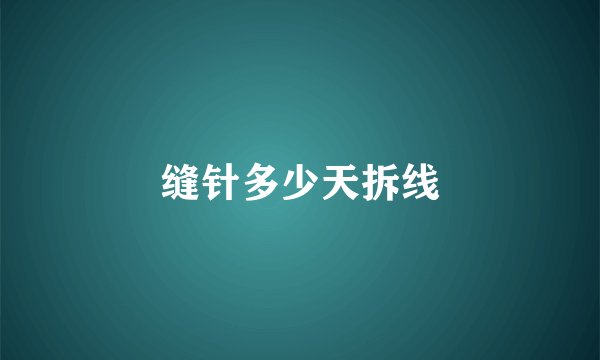 缝针多少天拆线