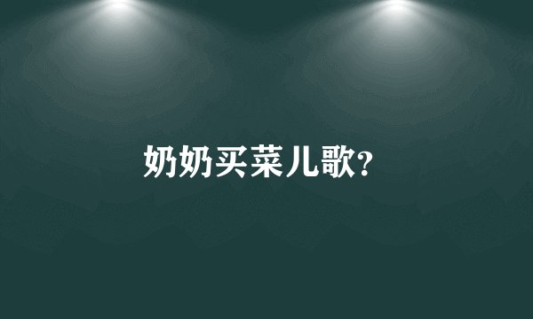 奶奶买菜儿歌？