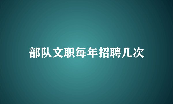 部队文职每年招聘几次