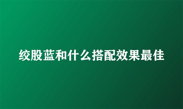绞股蓝和什么搭配效果最佳