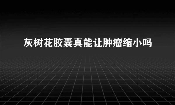 灰树花胶囊真能让肿瘤缩小吗