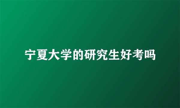 宁夏大学的研究生好考吗