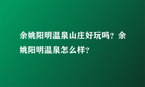 余姚阳明温泉山庄好玩吗？余姚阳明温泉怎么样？