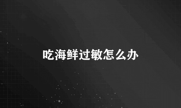 吃海鲜过敏怎么办