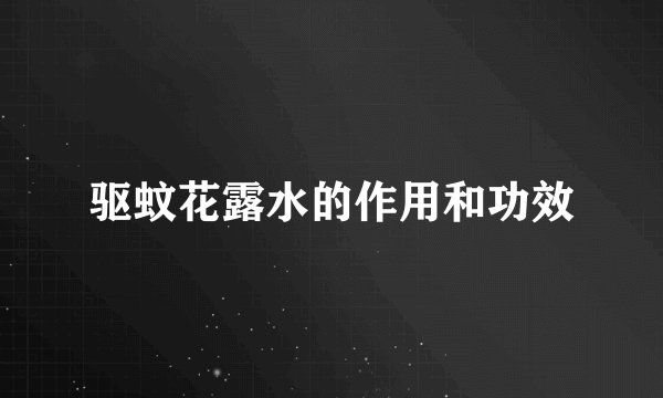 驱蚊花露水的作用和功效