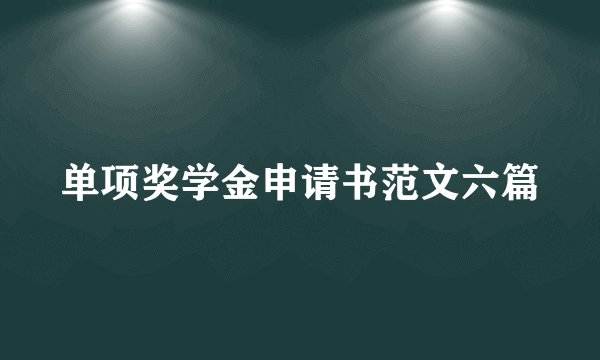 单项奖学金申请书范文六篇