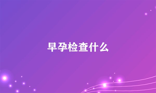 早孕检查什么
