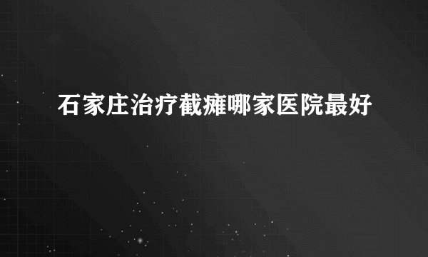 石家庄治疗截瘫哪家医院最好