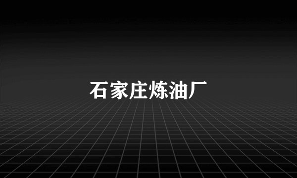 石家庄炼油厂