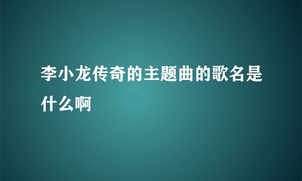 李小龙传奇的主题曲的歌名是什么啊