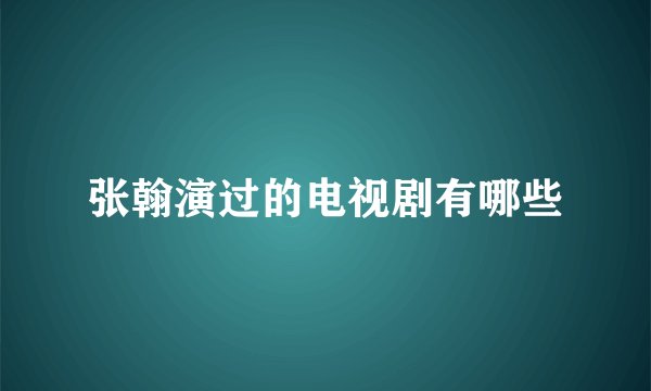 张翰演过的电视剧有哪些