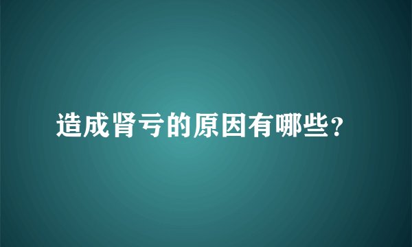 造成肾亏的原因有哪些？