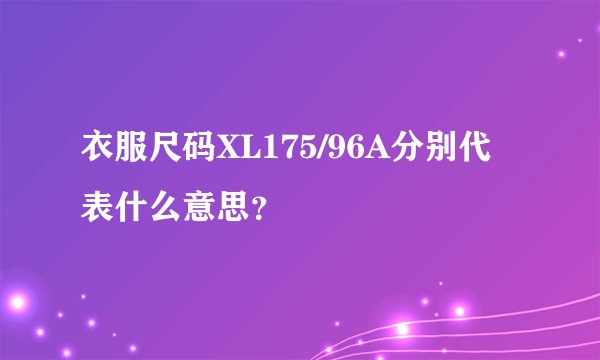衣服尺码XL175/96A分别代表什么意思?