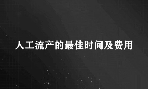 人工流产的最佳时间及费用