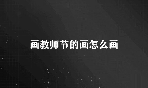 画教师节的画怎么画
