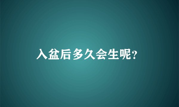 入盆后多久会生呢？