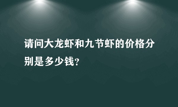 请问大龙虾和九节虾的价格分别是多少钱？