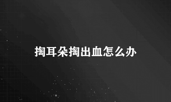 掏耳朵掏出血怎么办