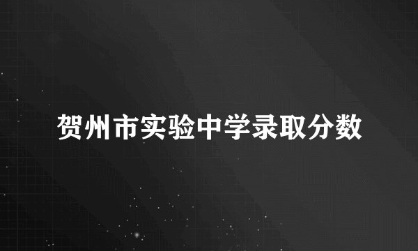 贺州市实验中学录取分数