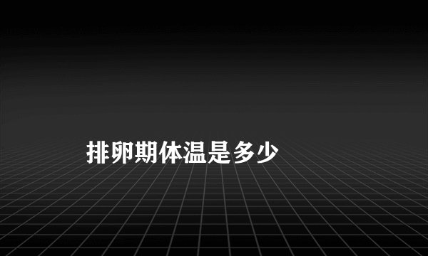 
    排卵期体温是多少
  