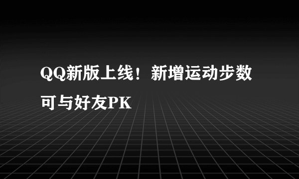 QQ新版上线!新增运动步数可与好友PK