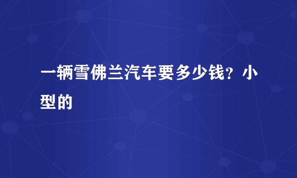 一辆雪佛兰汽车要多少钱？小型的