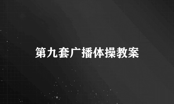 第九套广播体操教案