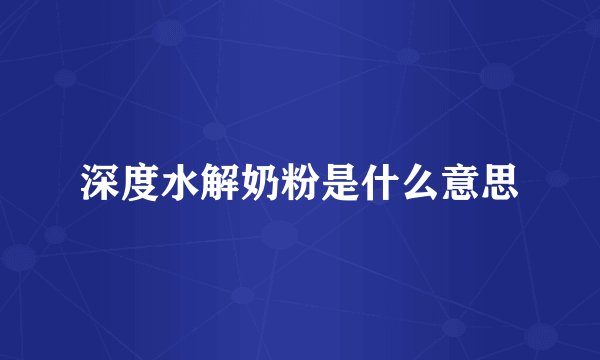 深度水解奶粉是什么意思