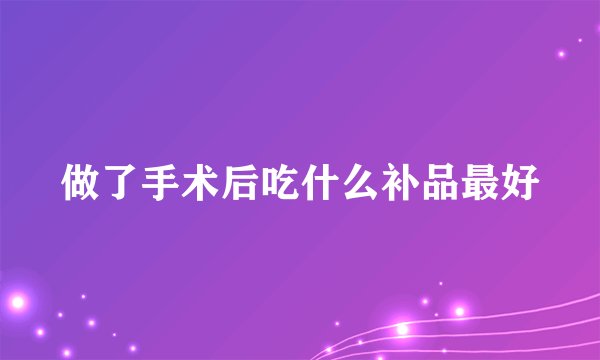 做了手术后吃什么补品最好