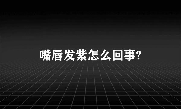 嘴唇发紫怎么回事?