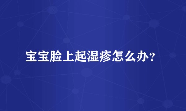 宝宝脸上起湿疹怎么办？